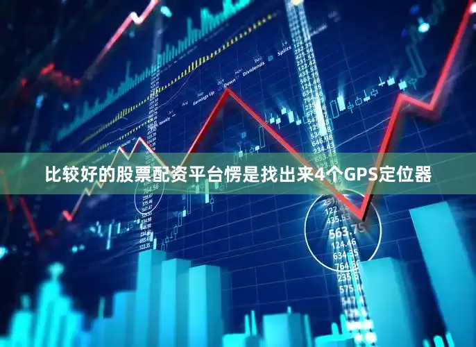 比较好的股票配资平台愣是找出来4个GPS定位器