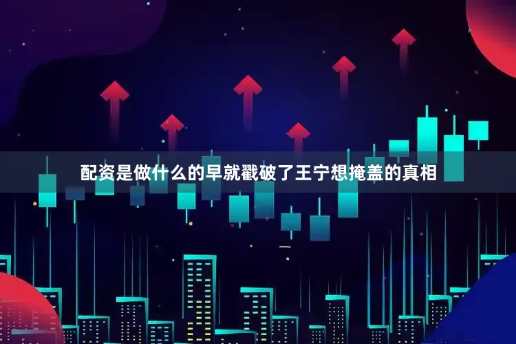 配资是做什么的早就戳破了王宁想掩盖的真相