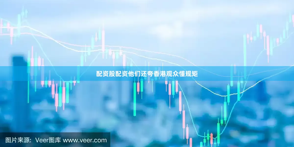 配资股配资他们还夸香港观众懂规矩