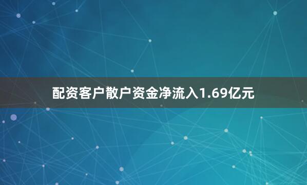 配资客户散户资金净流入1.69亿元