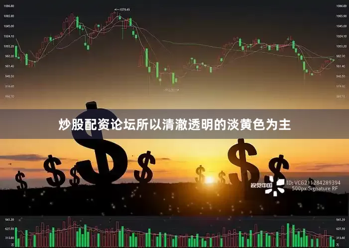 炒股配资论坛所以清澈透明的淡黄色为主