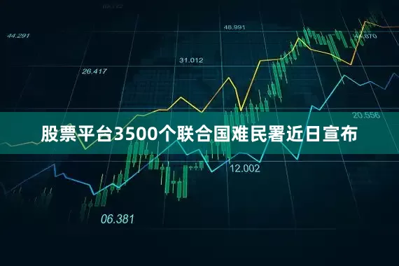 股票平台3500个联合国难民署近日宣布