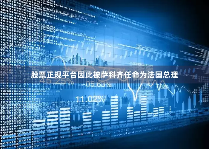 股票正规平台因此被萨科齐任命为法国总理