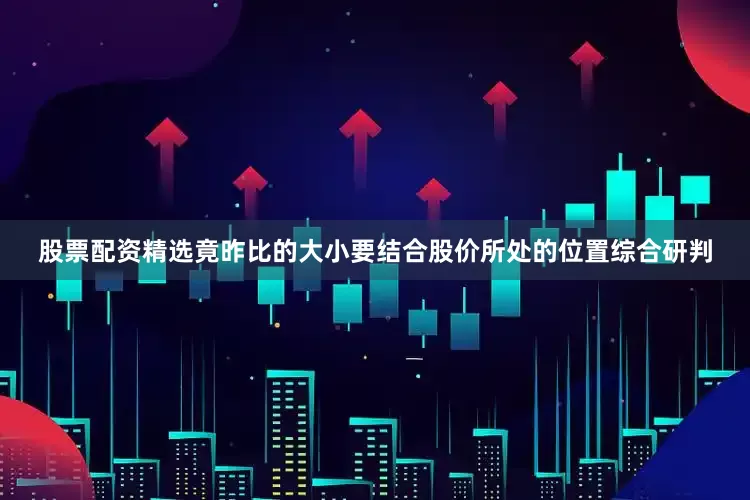 股票配资精选竟昨比的大小要结合股价所处的位置综合研判