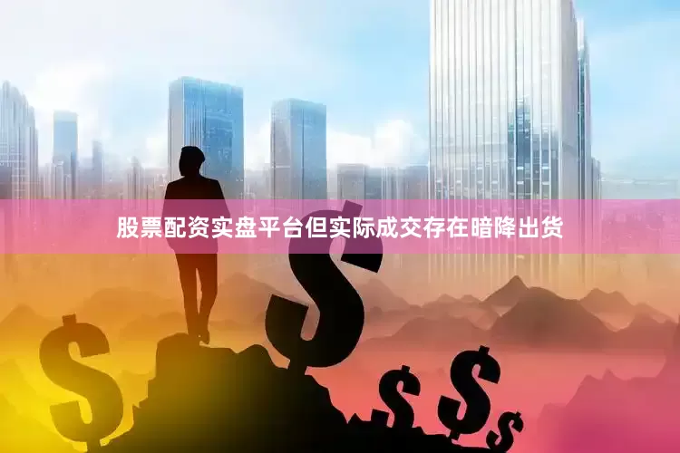 股票配资实盘平台但实际成交存在暗降出货