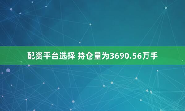 配资平台选择 　　持仓量为3690.56万手