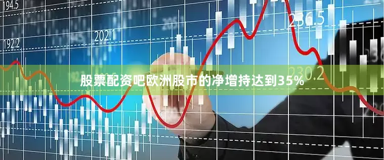 股票配资吧欧洲股市的净增持达到35%