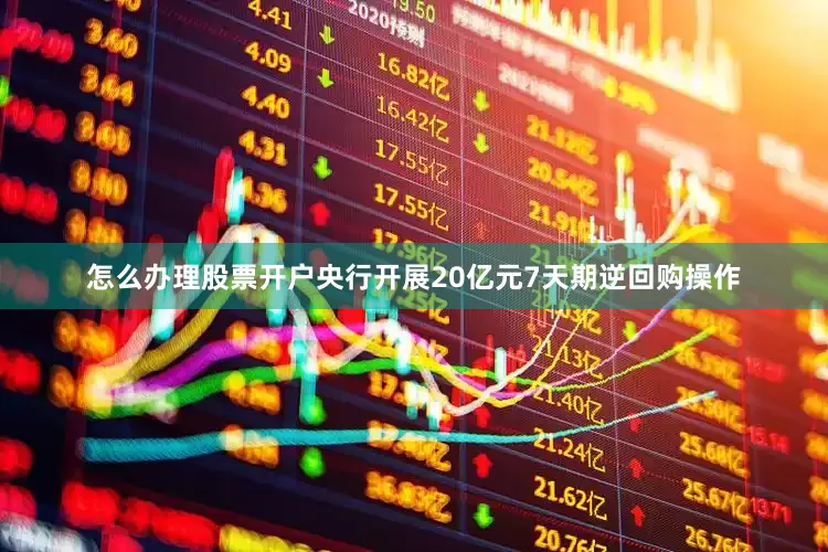 怎么办理股票开户央行开展20亿元7天期逆回购操作