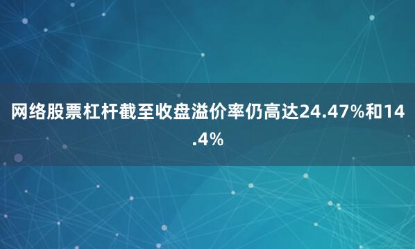 网络股票杠杆截至收盘溢价率仍高达24.47%和14.4%
