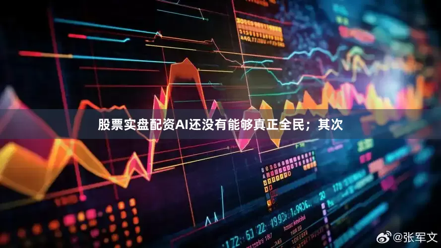 股票实盘配资AI还没有能够真正全民；其次