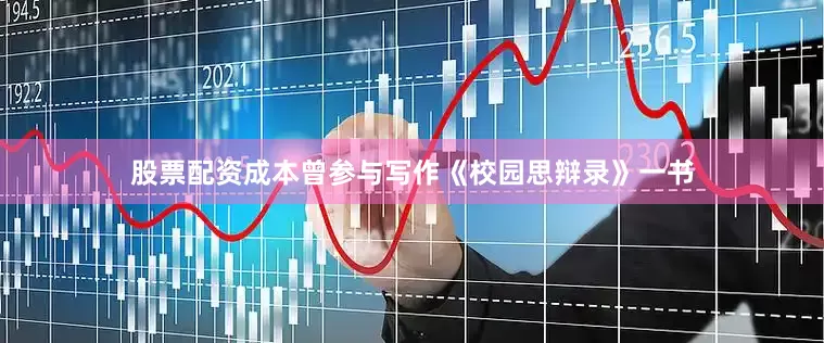 股票配资成本曾参与写作《校园思辩录》一书