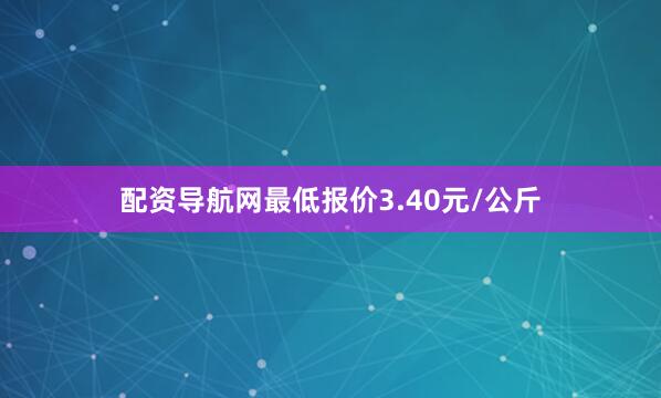 配资导航网最低报价3.40元/公斤