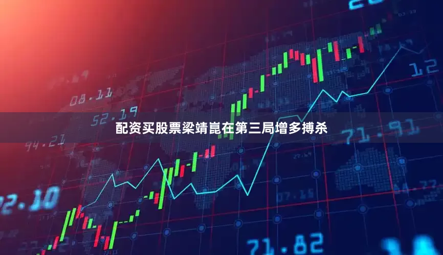 配资买股票梁靖崑在第三局增多搏杀