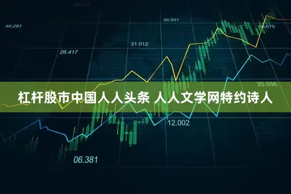 杠杆股市中国人人头条 人人文学网特约诗人