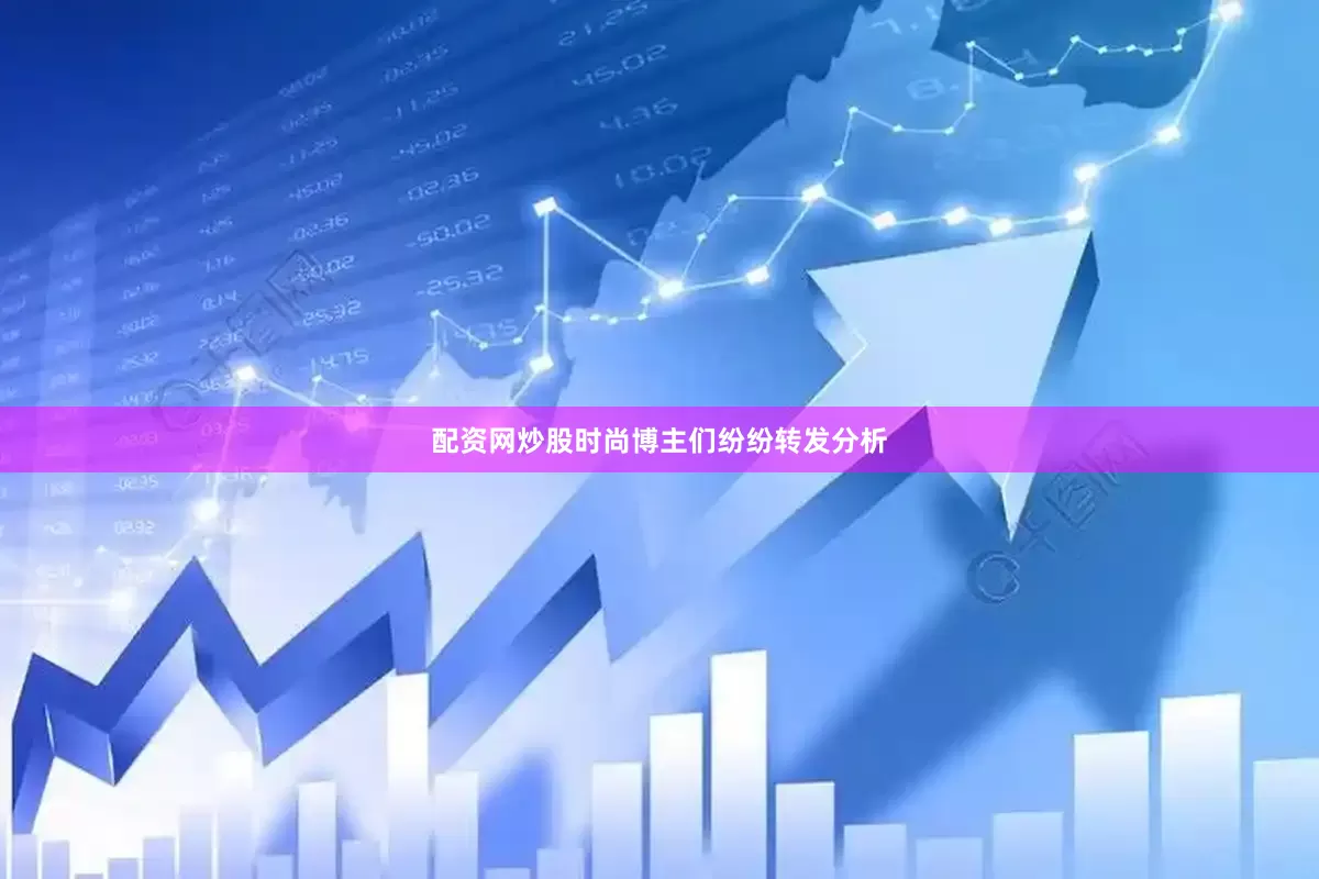 配资网炒股时尚博主们纷纷转发分析
