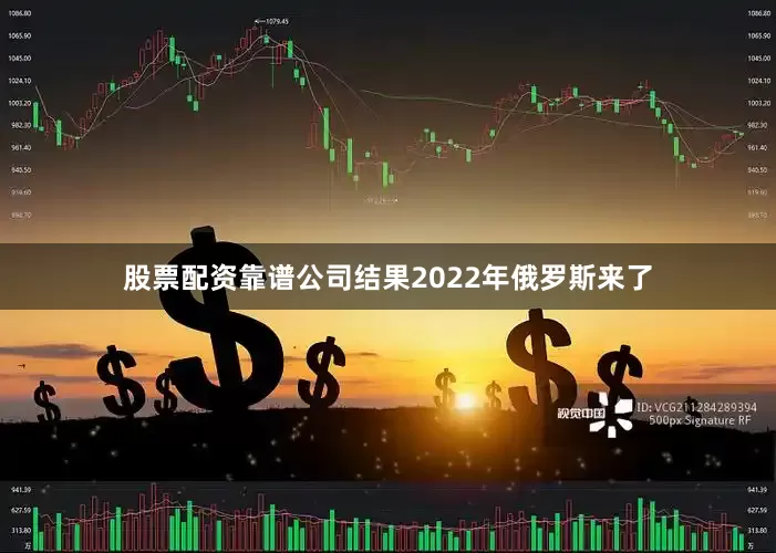 股票配资靠谱公司结果2022年俄罗斯来了