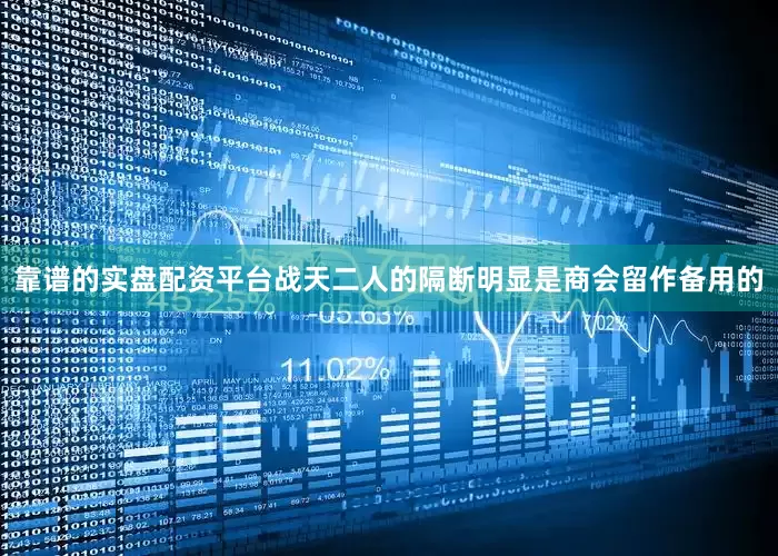 靠谱的实盘配资平台战天二人的隔断明显是商会留作备用的