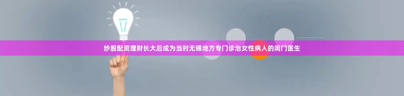 炒股配资理财长大后成为当时无锡地方专门诊治女性病人的闺门医生