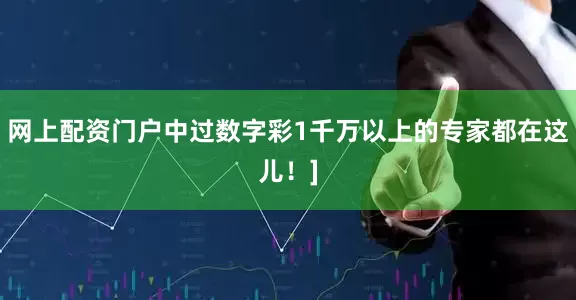 网上配资门户中过数字彩1千万以上的专家都在这儿！]