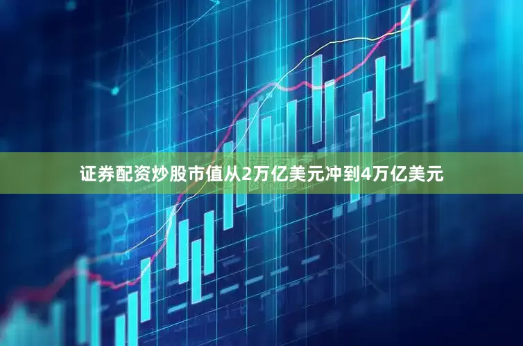 证券配资炒股市值从2万亿美元冲到4万亿美元
