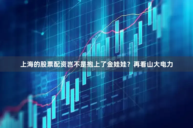 上海的股票配资岂不是抱上了金娃娃？再看山大电力