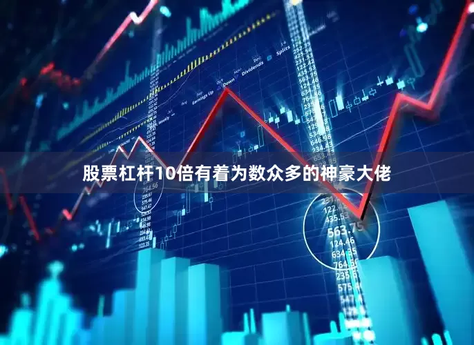 股票杠杆10倍有着为数众多的神豪大佬