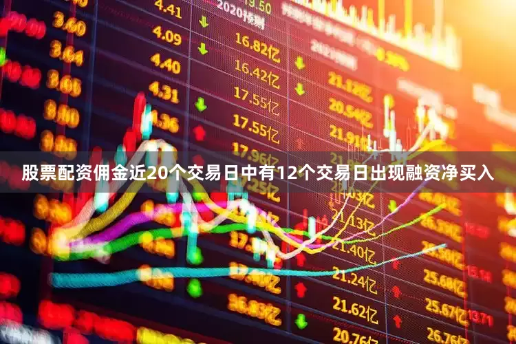 股票配资佣金近20个交易日中有12个交易日出现融资净买入