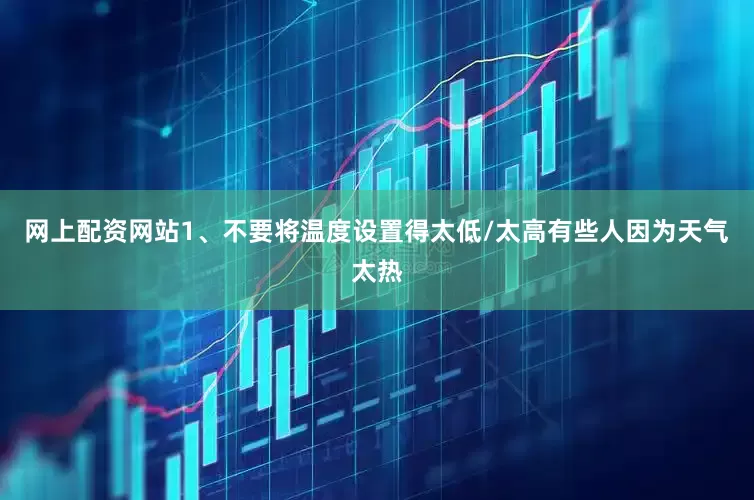 网上配资网站1、不要将温度设置得太低/太高有些人因为天气太热