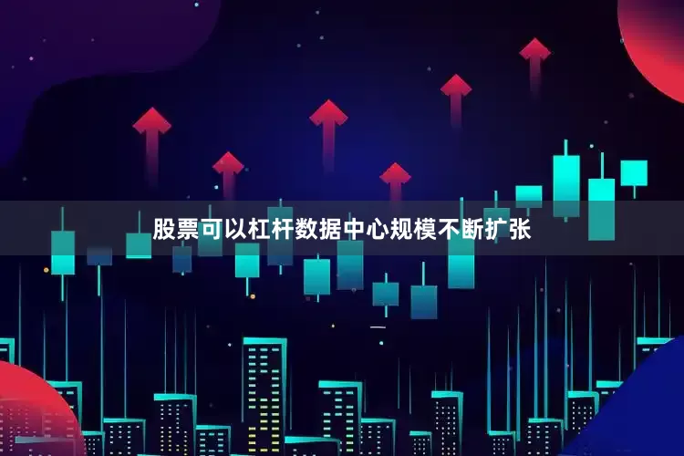 股票可以杠杆数据中心规模不断扩张