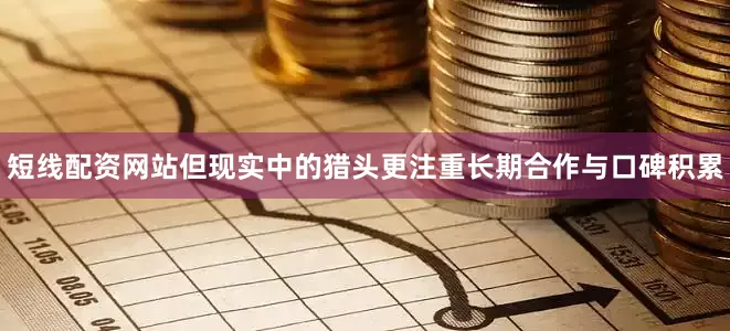 短线配资网站但现实中的猎头更注重长期合作与口碑积累