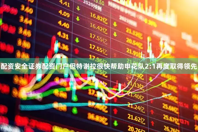 配资安全证券配资门户但特谢拉很快帮助申花队2:1再度取得领先