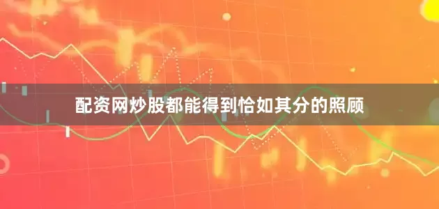 配资网炒股都能得到恰如其分的照顾