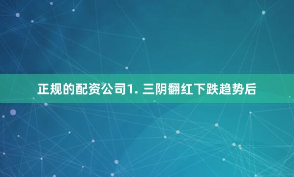 正规的配资公司1. 三阴翻红下跌趋势后