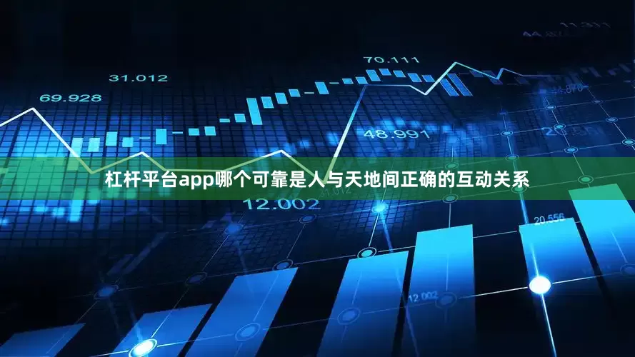杠杆平台app哪个可靠是人与天地间正确的互动关系