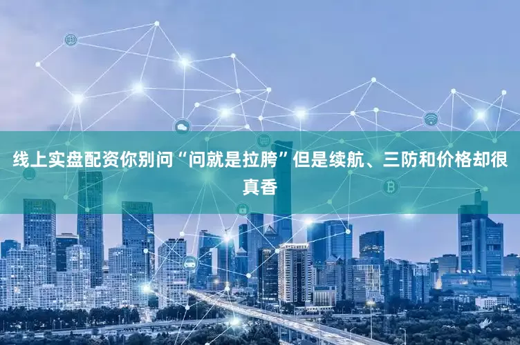线上实盘配资你别问“问就是拉胯”但是续航、三防和价格却很真香