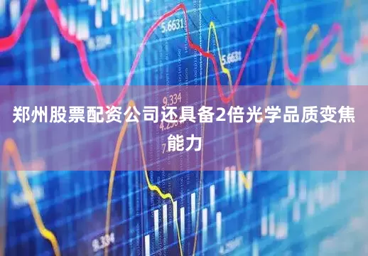 郑州股票配资公司还具备2倍光学品质变焦能力