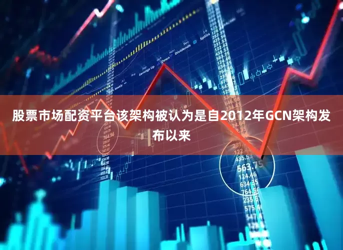 股票市场配资平台该架构被认为是自2012年GCN架构发布以来