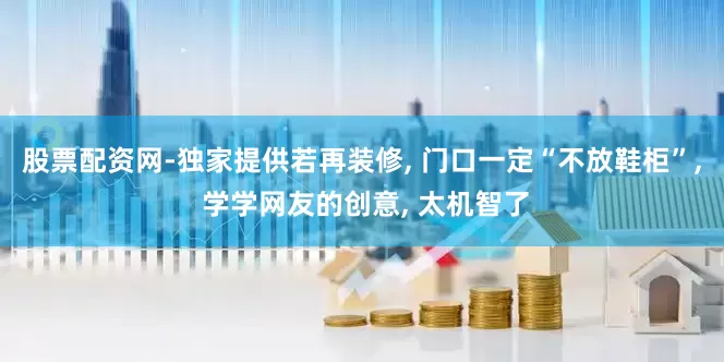 股票配资网-独家提供若再装修, 门口一定“不放鞋柜”, 学学网友的创意, 太机智了