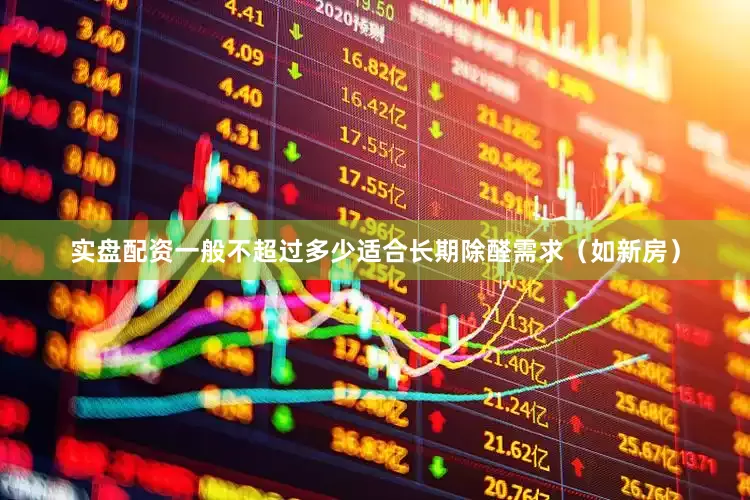 实盘配资一般不超过多少适合长期除醛需求（如新房）