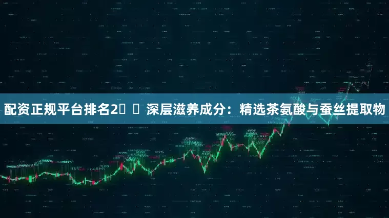 配资正规平台排名2️⃣深层滋养成分：精选茶氨酸与蚕丝提取物