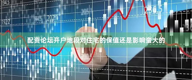 配资论坛开户地段对住宅的保值还是影响蛮大的