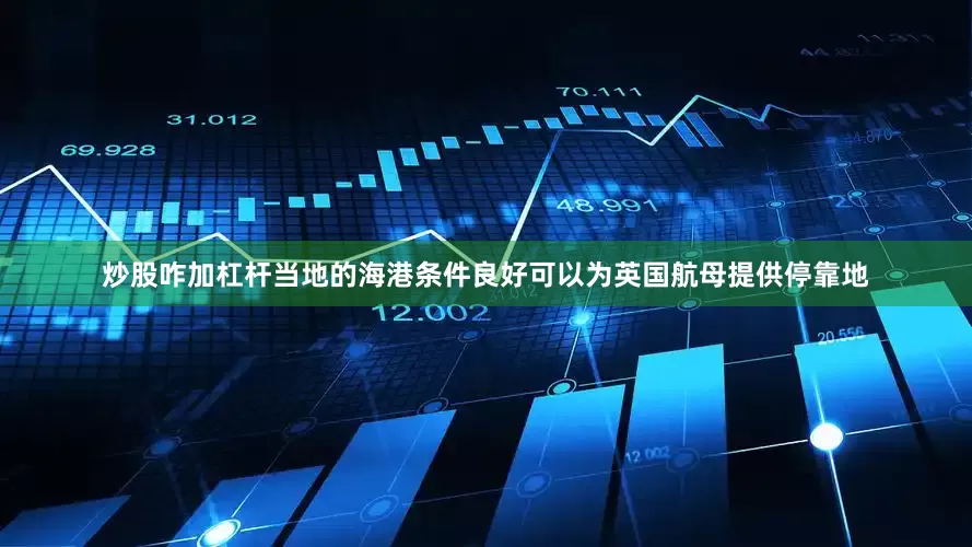 炒股咋加杠杆当地的海港条件良好可以为英国航母提供停靠地